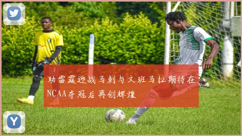 助雷霆迎战马刺与文班马拉期待在NCAA夺冠后再创辉煌
