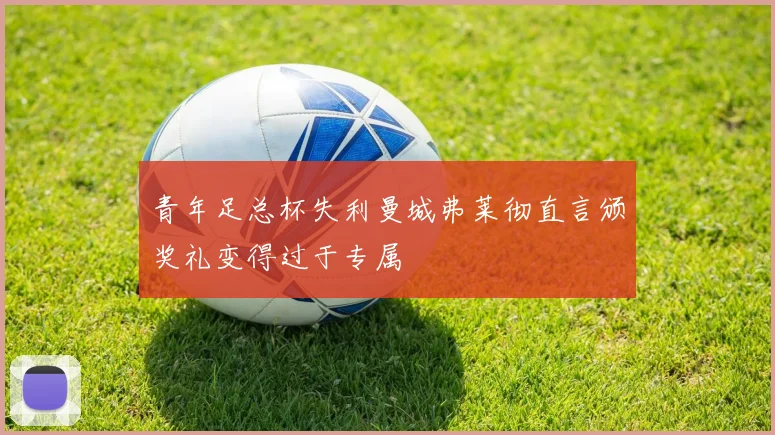 青年足总杯失利曼城弗莱彻直言颁奖礼变得过于专属