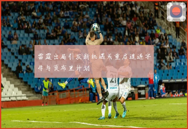 雷霆出局引发新机遇或重启追逐字母与莫布里计划