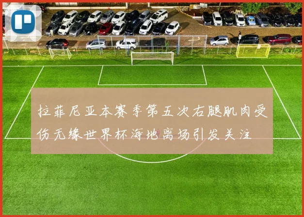 拉菲尼亚本赛季第五次右腿肌肉受伤无缘世界杯海地离场引发关注