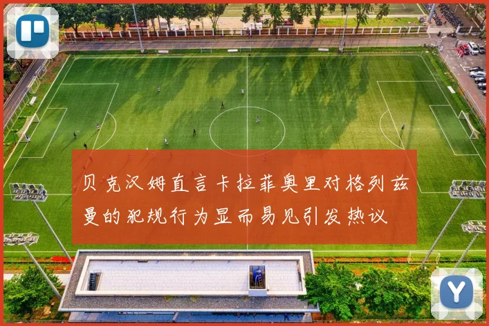 贝克汉姆直言卡拉菲奥里对格列兹曼的犯规行为显而易见引发热议