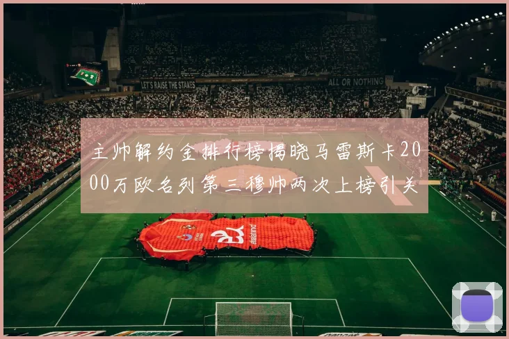 主帅解约金排行榜揭晓马雷斯卡2000万欧名列第三穆帅两次上榜引关注