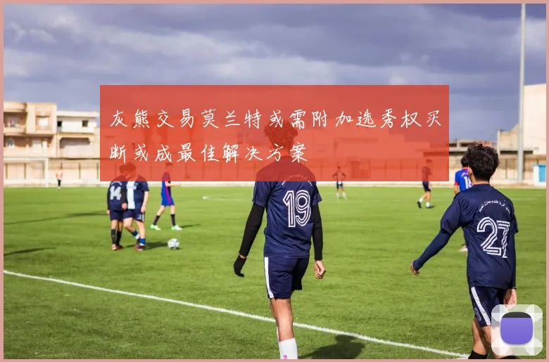 灰熊交易莫兰特或需附加选秀权买断或成最佳解决方案